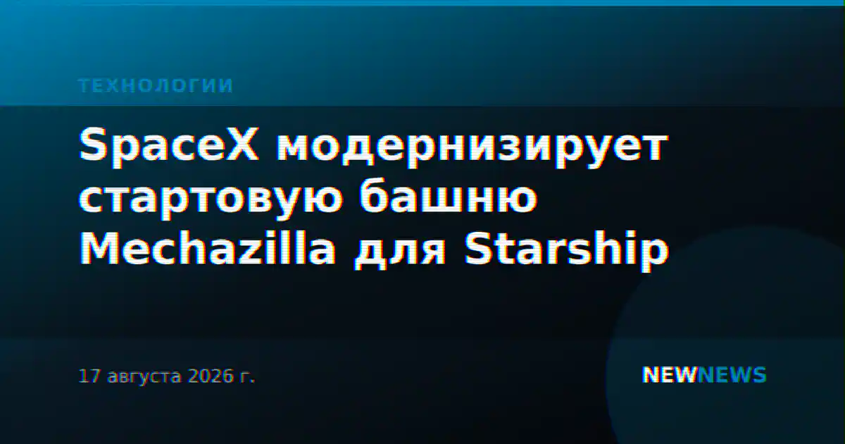 SpaceX модернизирует стартовую башню Mechazilla для Starship