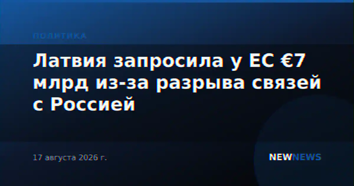 Латвия запросила у ЕС €7 млрд из-за разрыва связей с Россией
