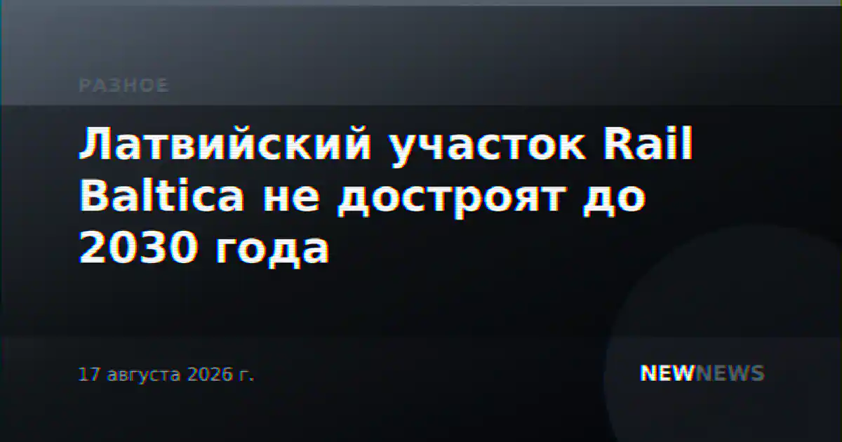 Латвийский участок Rail Baltica не достроят до 2030 года