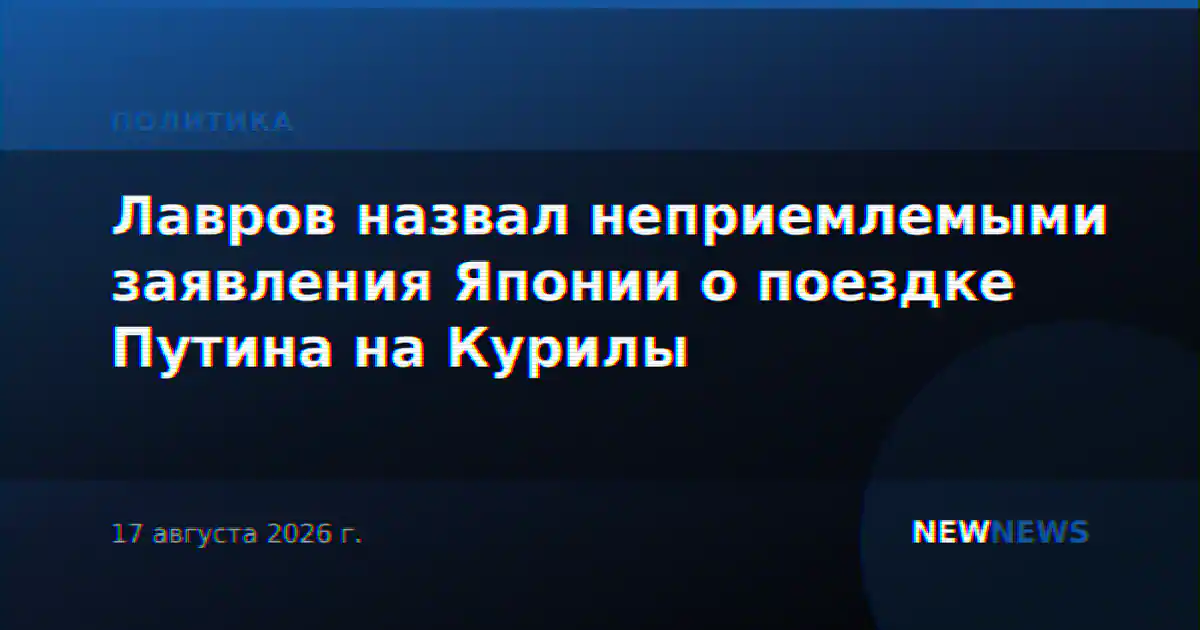 Лавров назвал неприемлемыми заявления Японии о поездке Путина на Курилы