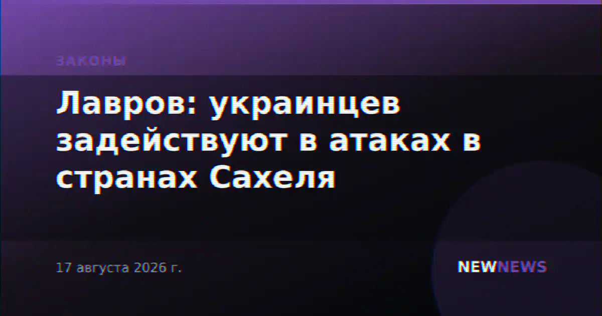 Лавров: украинцев задействуют в атаках в странах Сахеля
