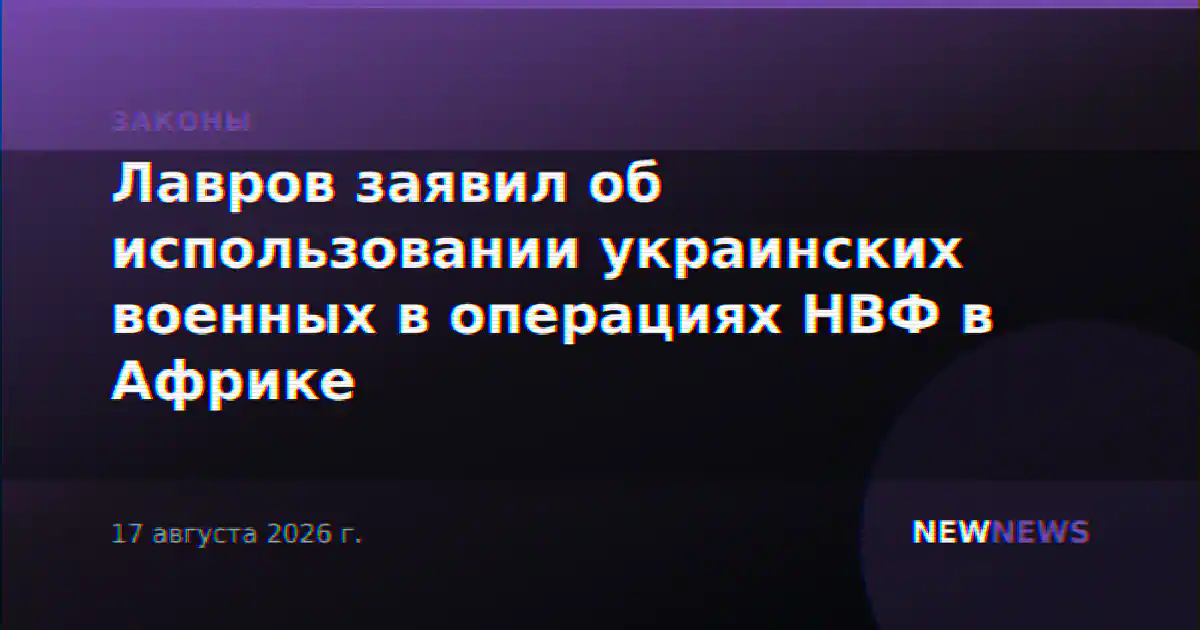 Лавров заявил об использовании украинских военных в операциях НВФ в Африке