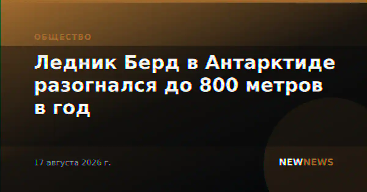 Ледник Берд в Антарктиде разогнался до 800 метров в год