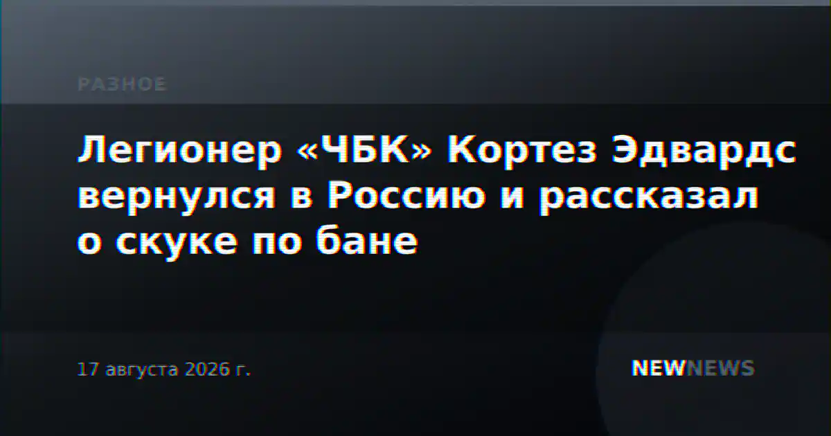 Легионер «ЧБК» Кортез Эдвардс вернулся в Россию и рассказал о скуке по бане