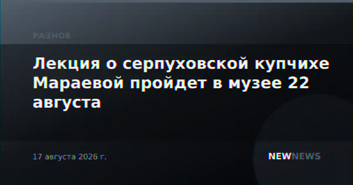 Лекция о серпуховской купчихе Мараевой пройдет в музее 22 августа