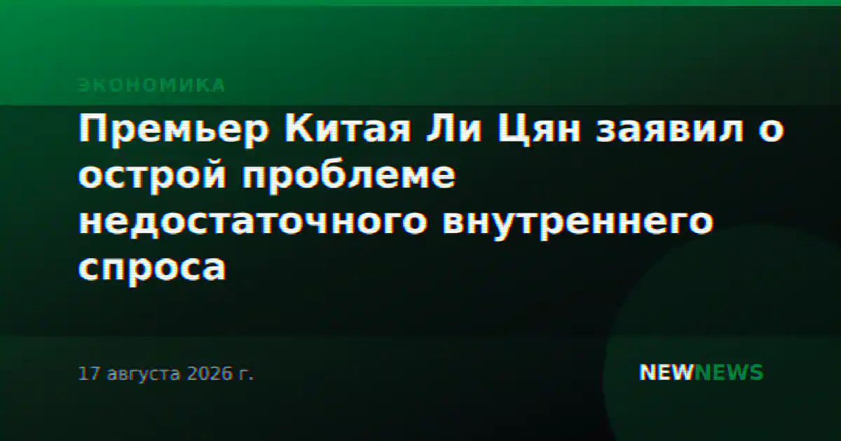 Премьер Китая Ли Цян заявил о острой проблеме недостаточного внутреннего спроса