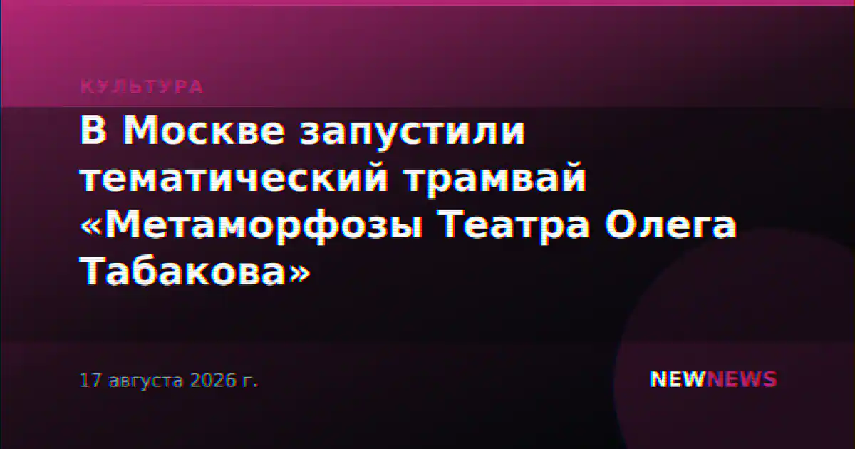 В Москве запустили тематический трамвай «Метаморфозы Театра Олега Табакова»