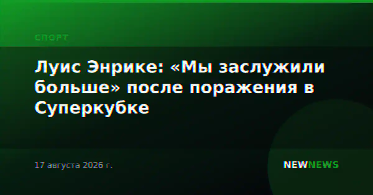 Луис Энрике: «Мы заслужили больше» после поражения в Суперкубке