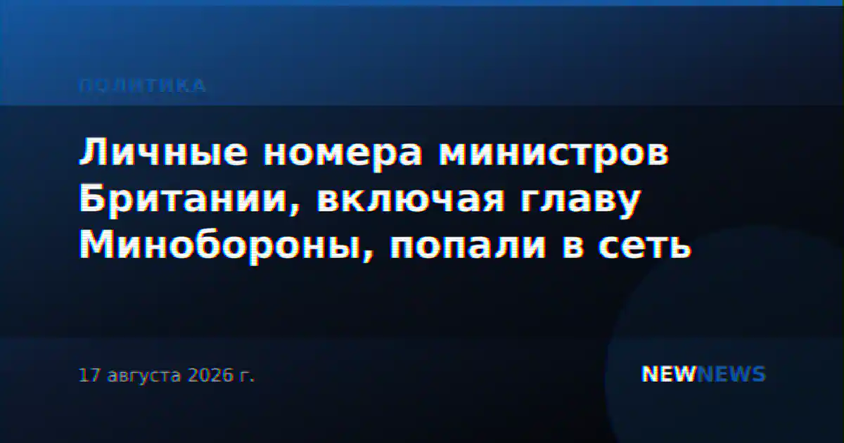 Личные номера министров Британии, включая главу Минобороны, попали в сеть