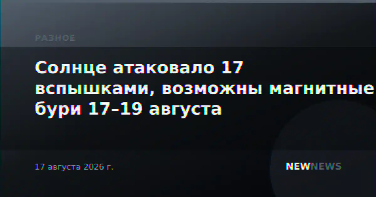 Солнце атаковало 17 вспышками, возможны магнитные бури 17–19 августа