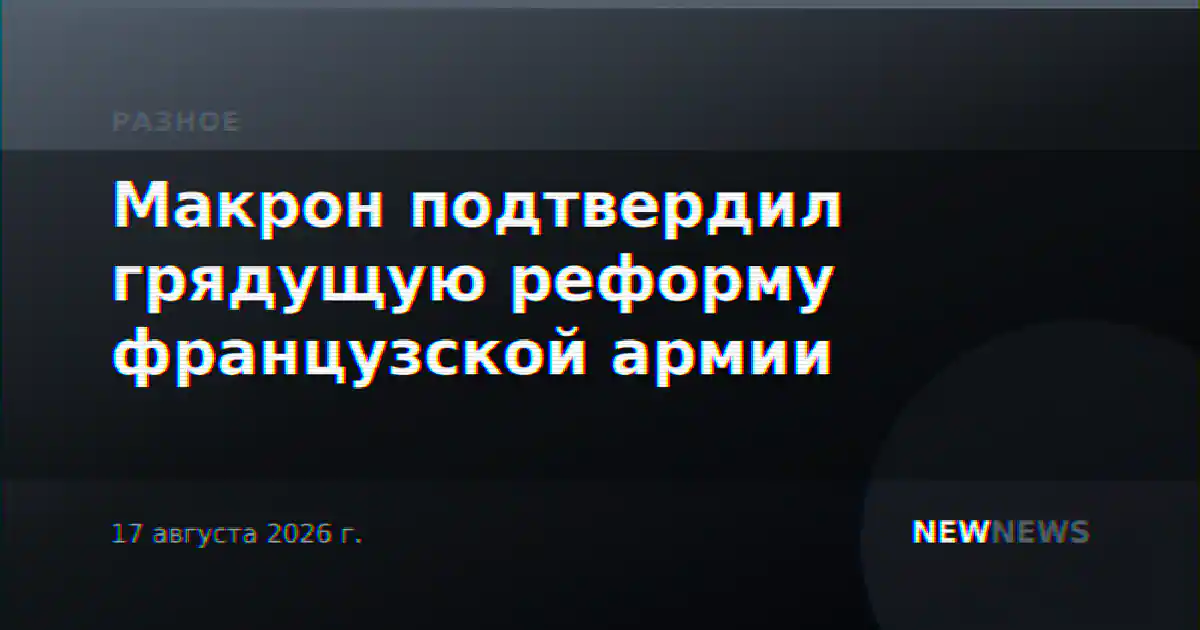 Макрон подтвердил грядущую реформу французской армии