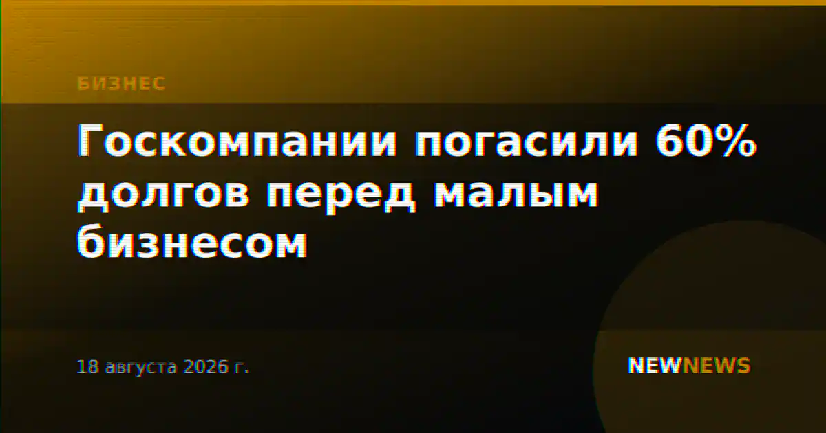 Госкомпании погасили 60% долгов перед малым бизнесом