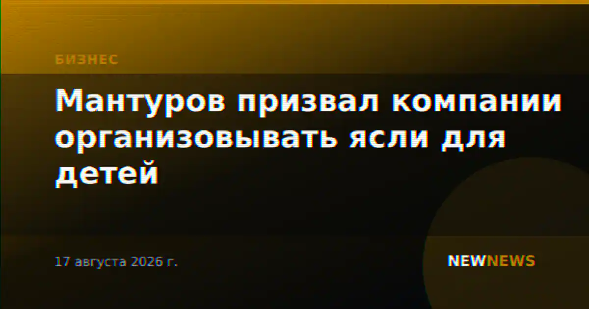 Мантуров призвал компании организовывать ясли для детей