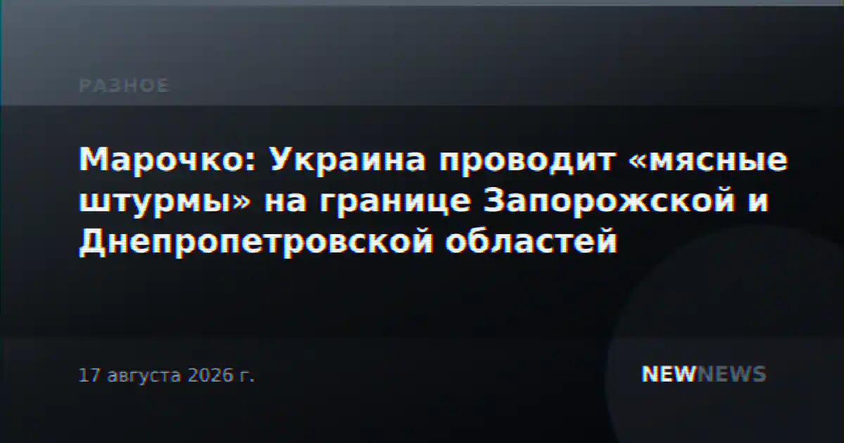 Марочко: Украина проводит «мясные штурмы» на границе Запорожской и Днепропетровской областей