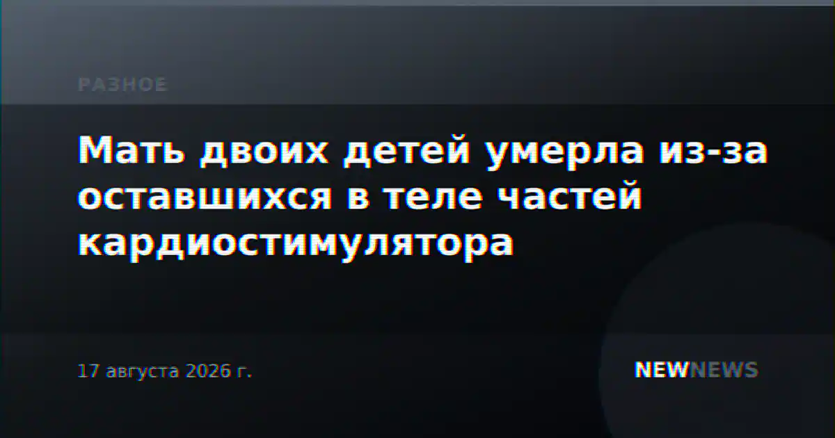 Мать двоих детей умерла из-за оставшихся в теле частей кардиостимулятора
