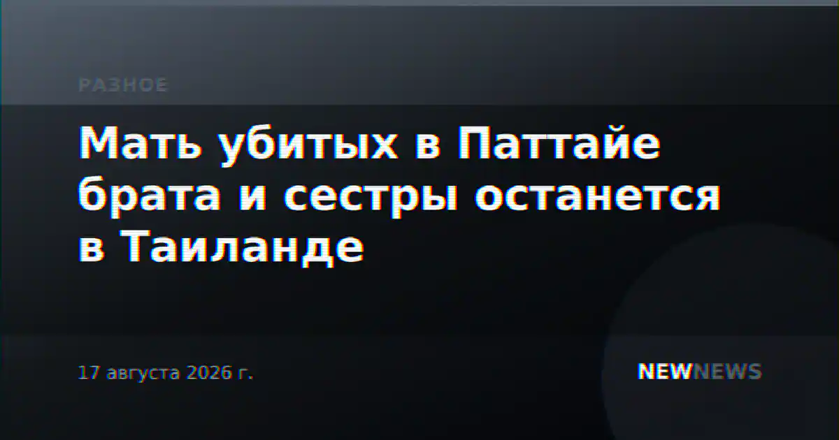 Мать убитых в Паттайе брата и сестры останется в Таиланде