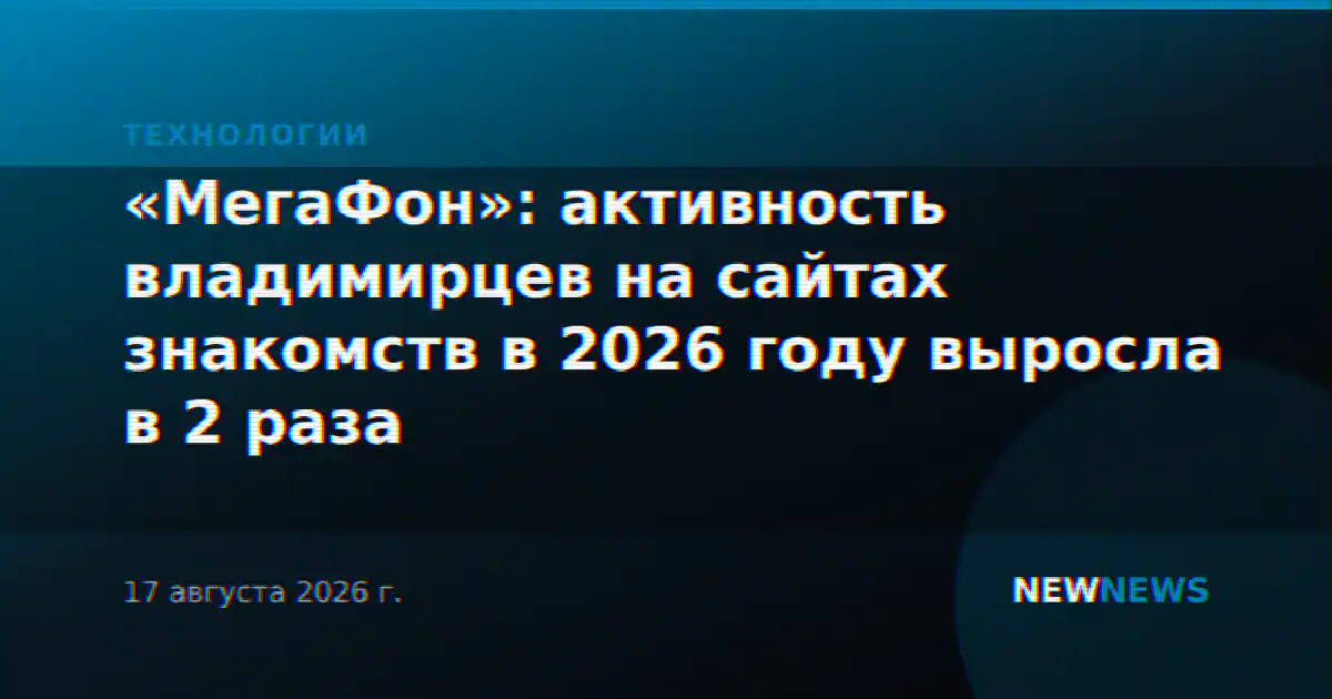 «МегаФон»: активность владимирцев на сайтах знакомств в 2026 году выросла в 2 раза