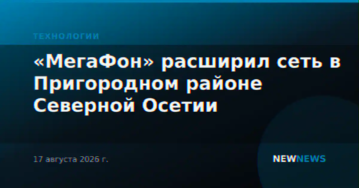 «МегаФон» расширил сеть в Пригородном районе Северной Осетии