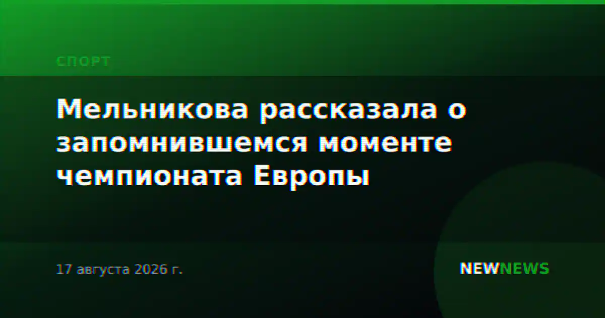 Мельникова рассказала о запомнившемся моменте чемпионата Европы