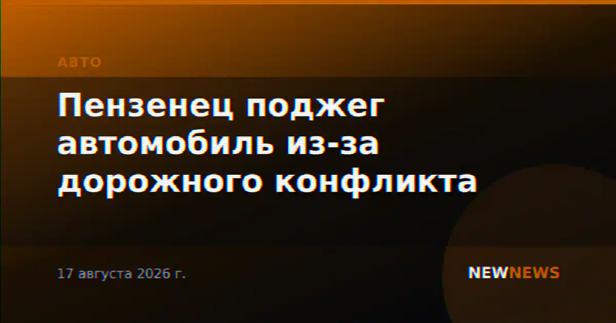 Пензенец поджег автомобиль из-за дорожного конфликта