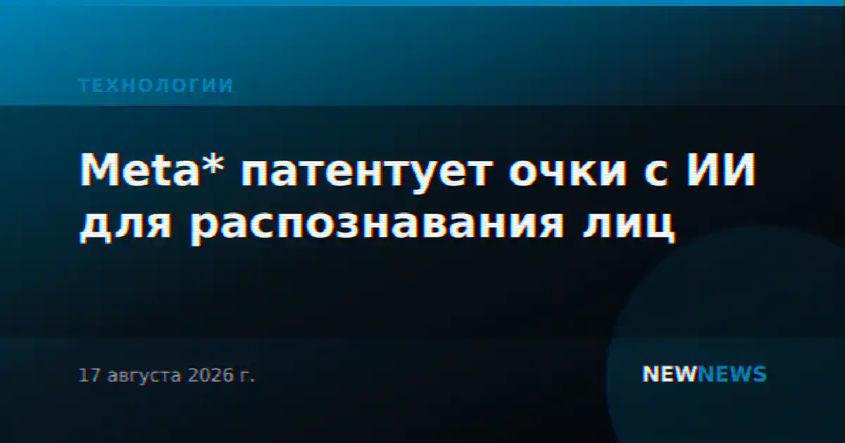 Meta* патентует очки с ИИ для распознавания лиц
