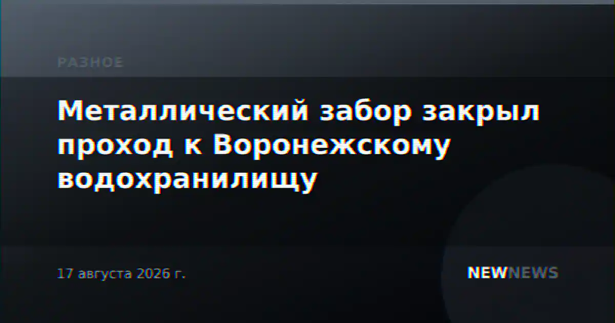 Металлический забор закрыл проход к Воронежскому водохранилищу