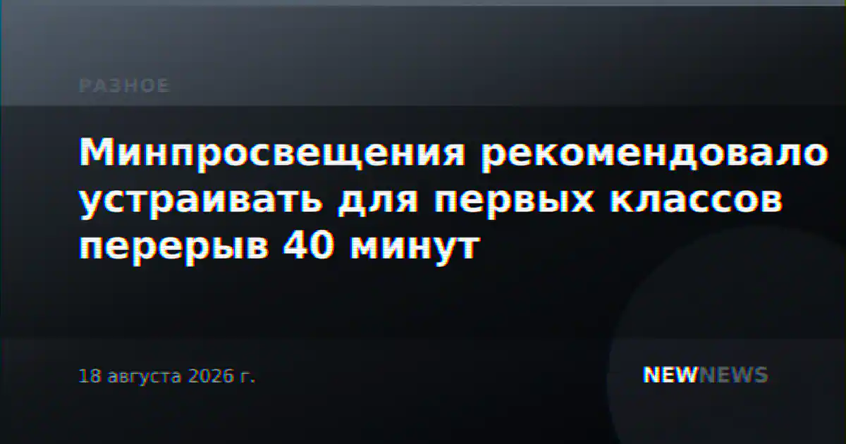Минпросвещения рекомендовало устраивать для первых классов перерыв 40 минут