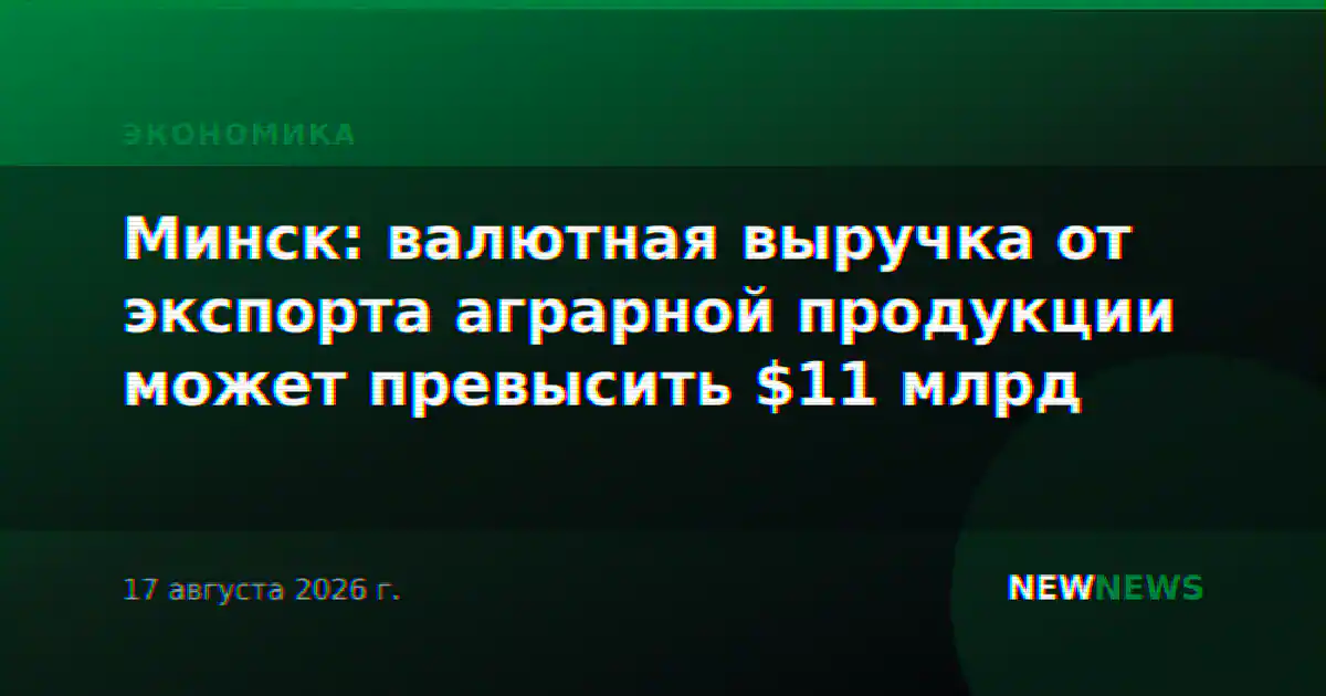 Минск: валютная выручка от экспорта аграрной продукции может превысить $11 млрд