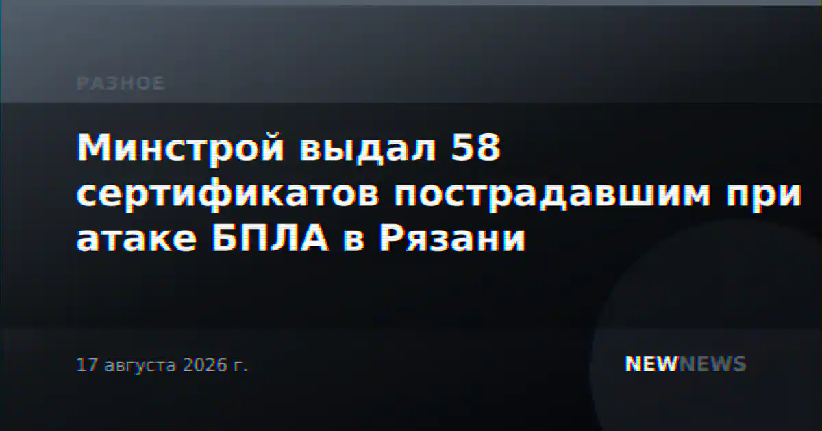 Минстрой выдал 58 сертификатов пострадавшим при атаке БПЛА в Рязани
