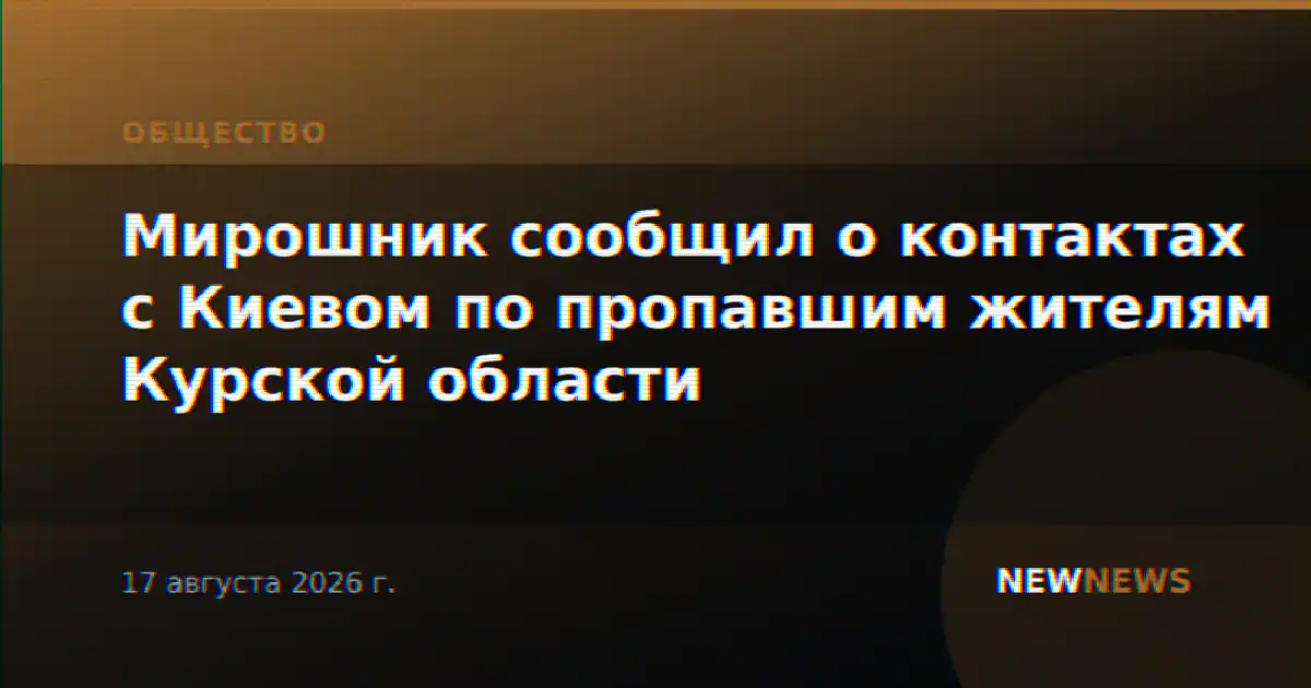 Мирошник сообщил о контактах с Киевом по пропавшим жителям Курской области