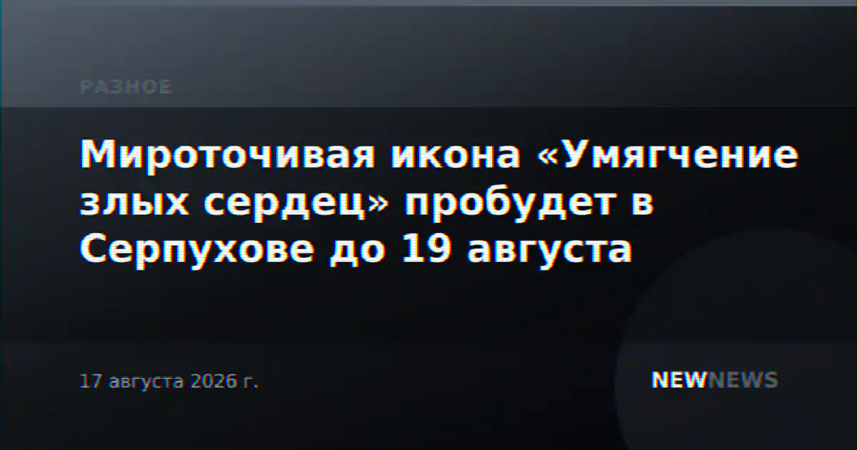 Мироточивая икона «Умягчение злых сердец» пробудет в Серпухове до 19 августа