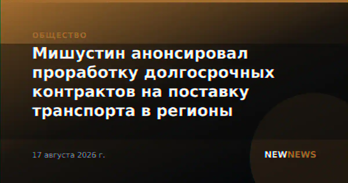 Мишустин анонсировал проработку долгосрочных контрактов на поставку транспорта в регионы
