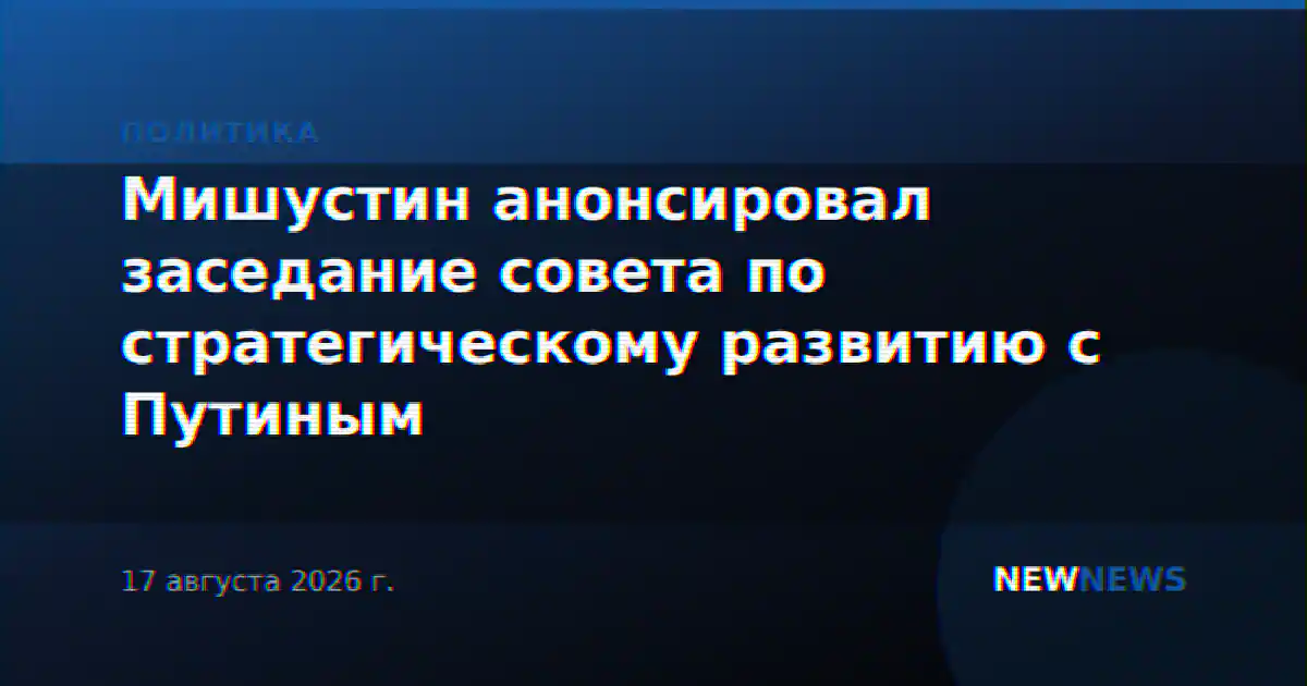 Мишустин анонсировал заседание совета по стратегическому развитию с Путиным