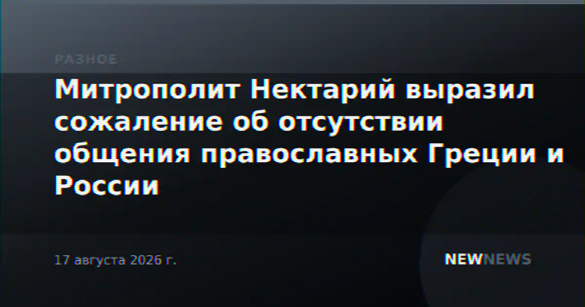 Митрополит Нектарий выразил сожаление об отсутствии общения православных Греции и России
