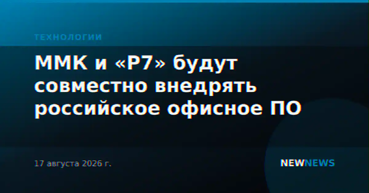 ММК и «Р7» будут совместно внедрять российское офисное ПО