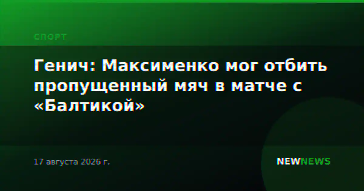 Генич: Максименко мог отбить пропущенный мяч в матче с «Балтикой»