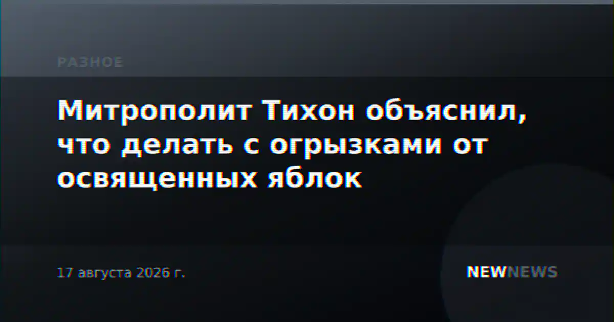 Митрополит Тихон объяснил, что делать с огрызками от освященных яблок