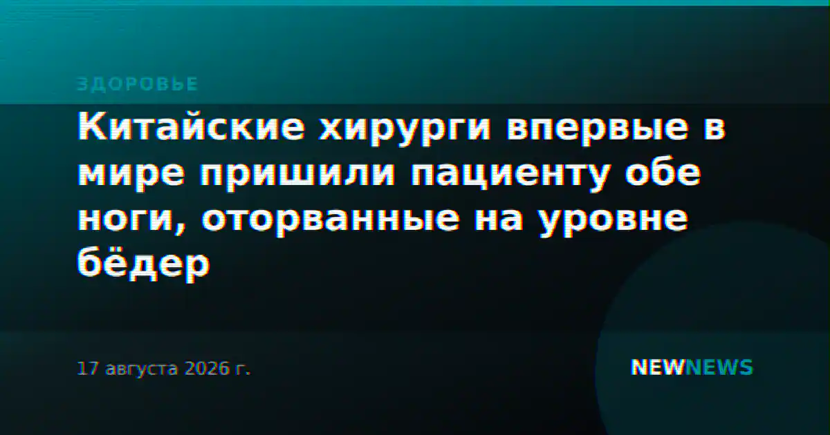 Китайские хирурги впервые в мире пришили пациенту обе ноги, оторванные на уровне бёдер