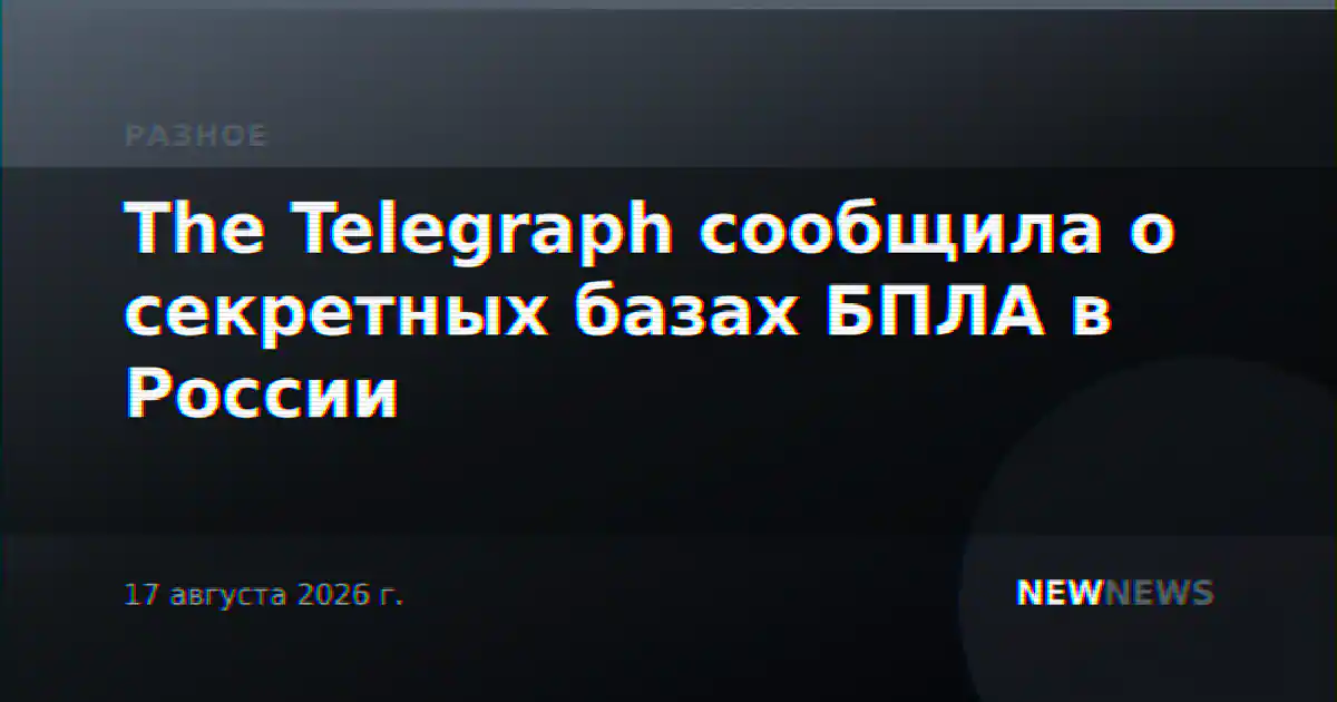 The Telegraph сообщила о секретных базах БПЛА в России