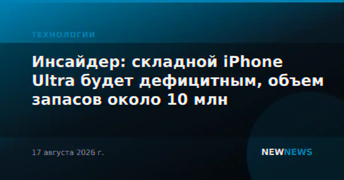 Инсайдер: складной iPhone Ultra будет дефицитным, объем запасов около 10 млн