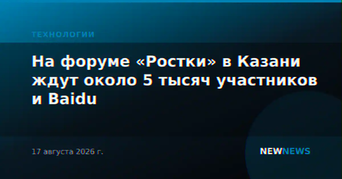 На форуме «Ростки» в Казани ждут около 5 тысяч участников и Baidu