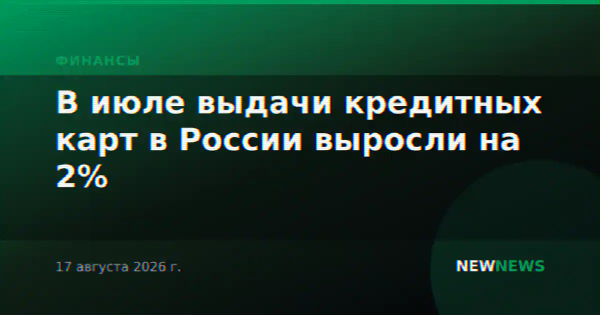 В июле выдачи кредитных карт в России выросли на 2%
