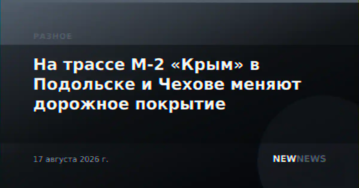 На трассе М-2 «Крым» в Подольске и Чехове меняют дорожное покрытие