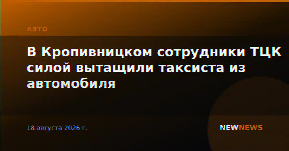 В Кропивницком сотрудники ТЦК силой вытащили таксиста из автомобиля