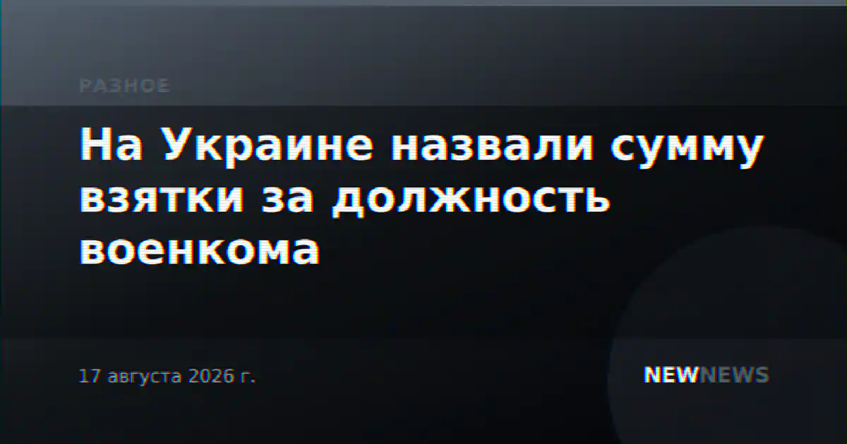 На Украине назвали сумму взятки за должность военкома