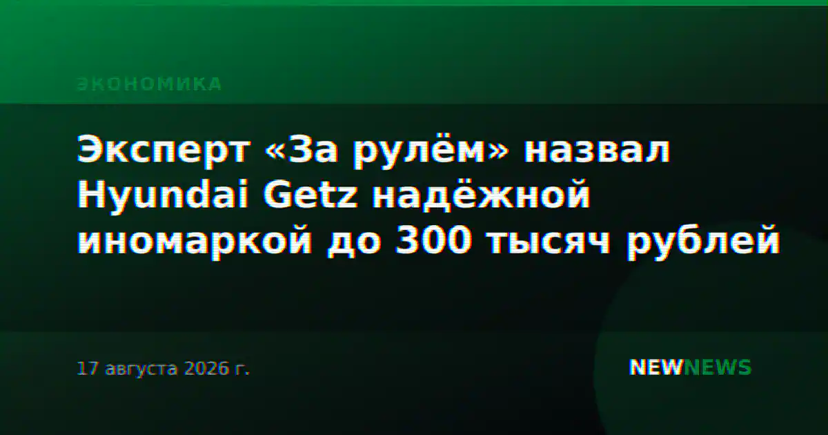Эксперт «За рулём» назвал Hyundai Getz надёжной иномаркой до 300 тысяч рублей