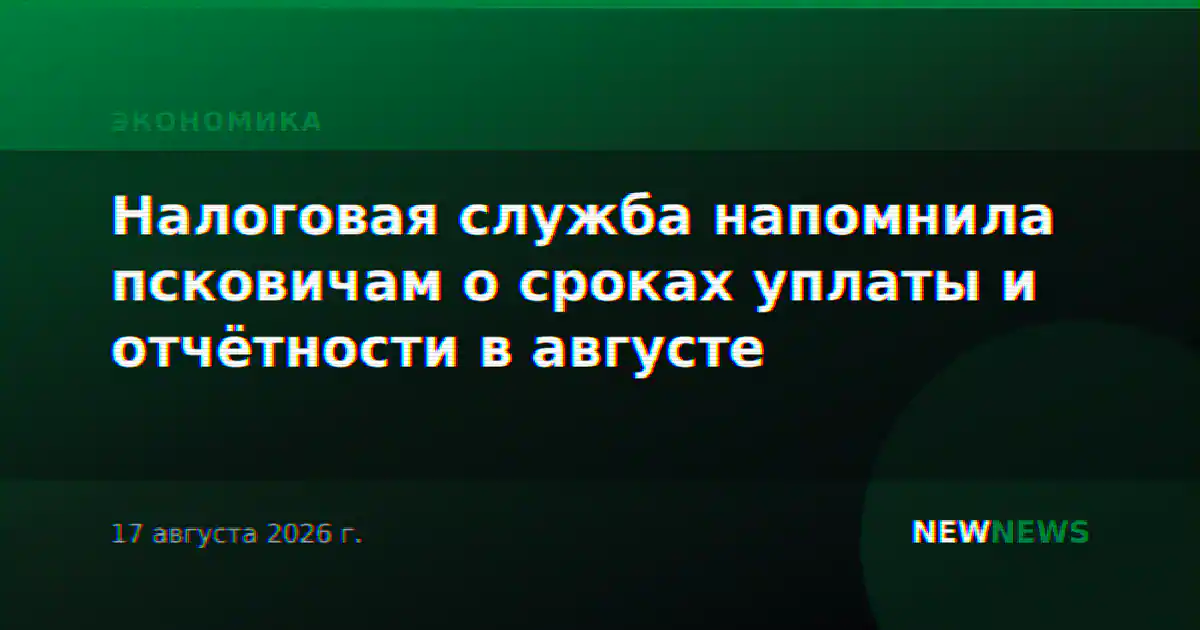 Налоговая служба напомнила псковичам о сроках уплаты и отчётности в августе
