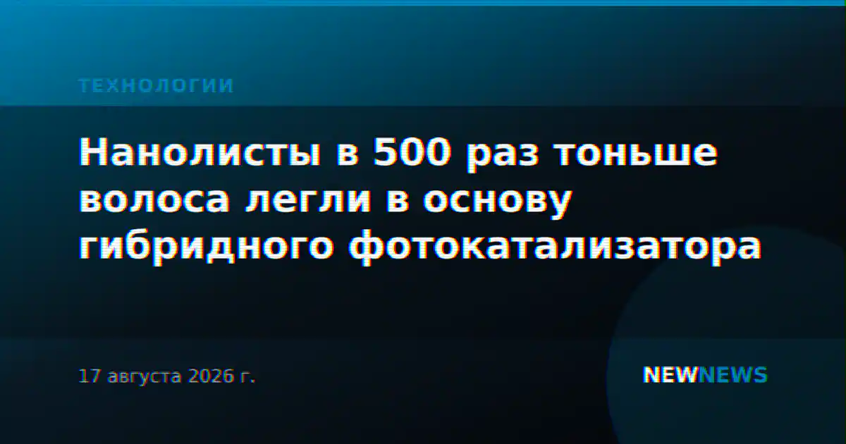 Нанолисты в 500 раз тоньше волоса легли в основу гибридного фотокатализатора