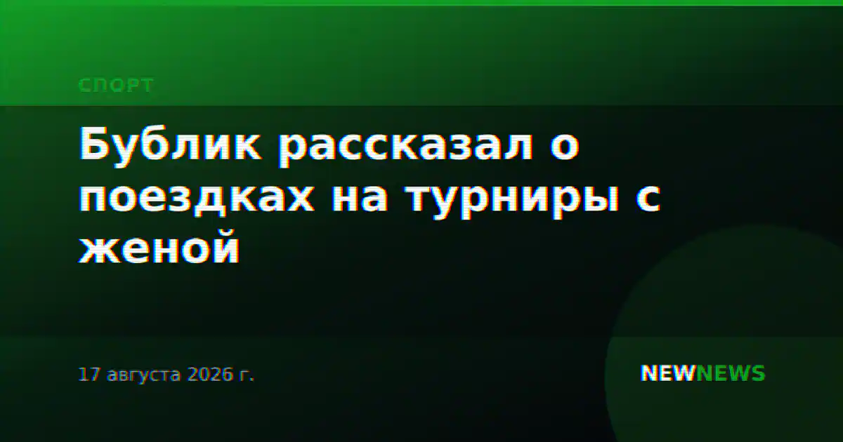 Бублик рассказал о поездках на турниры с женой