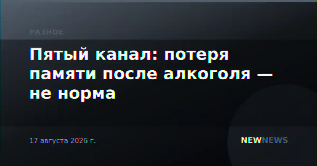 Пятый канал: потеря памяти после алкоголя — не норма
